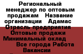 Региональный менеджер по оптовым продажам › Название организации ­ Адамас › Отрасль предприятия ­ Оптовые продажи › Минимальный оклад ­ 96 000 - Все города Работа » Вакансии   . Башкортостан респ.,Баймакский р-н